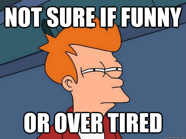 Not sure If funny Or Over tired  Futurama Fry