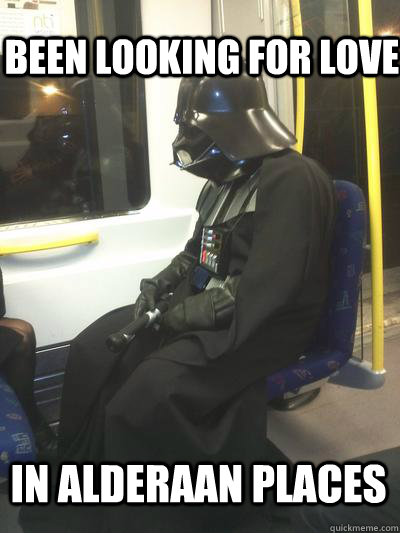 Been looking for love in Alderaan places   Sad Vader