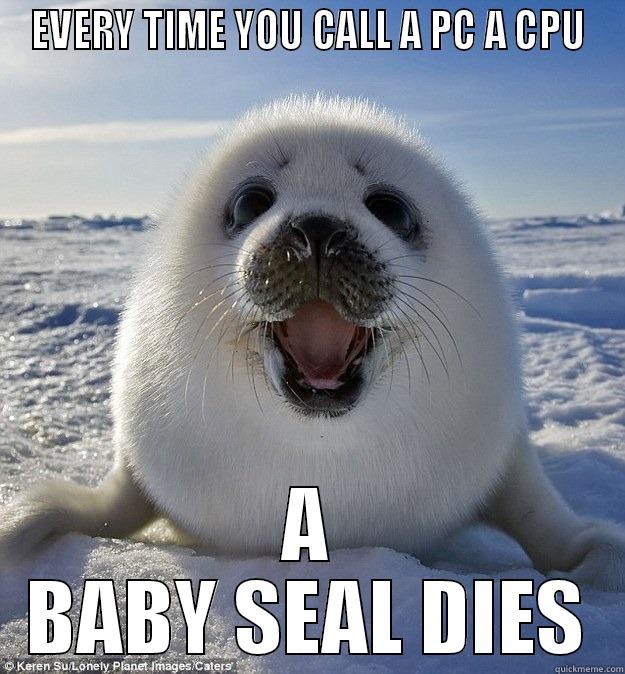 EVERY TIME YOU CALL A PC A CPU A BABY SEAL DIES Easily Pleased Seal