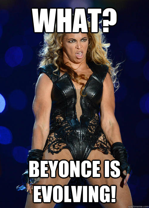What? Beyonce is EVOLVING!  Beyonce