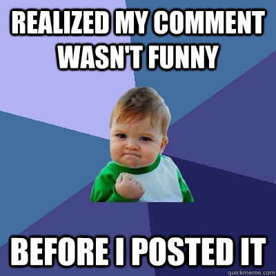 realized my comment wasn't funny before i posted it  Success Kid