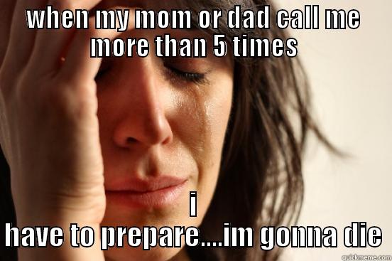 happen to me lot of times - WHEN MY MOM OR DAD CALL ME MORE THAN 5 TIMES I HAVE TO PREPARE....IM GONNA DIE First World Problems