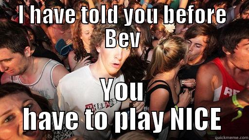 I HAVE TOLD YOU BEFORE BEV YOU HAVE TO PLAY NICE Sudden Clarity Clarence