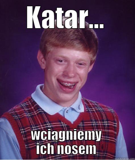 KATAR... WCIĄGNIEMY ICH NOSEM Bad Luck Brian