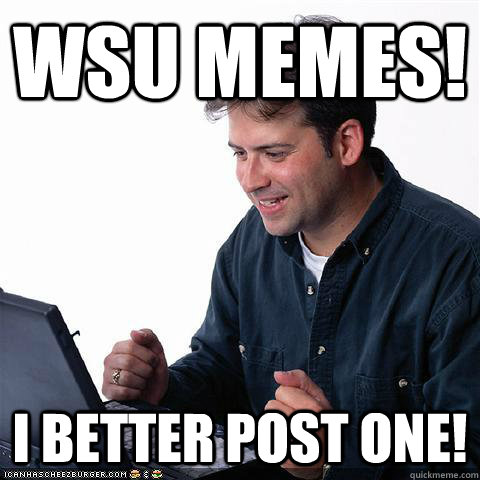 WSU MEMES! I BETTER POST ONE! - WSU MEMES! I BETTER POST ONE!  Net noob