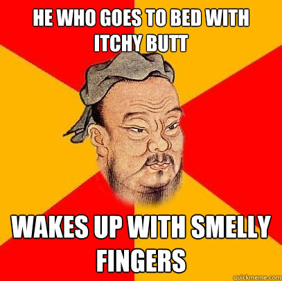 he who goes to bed with itchy butt wakes up with smelly fingers  Confucius says