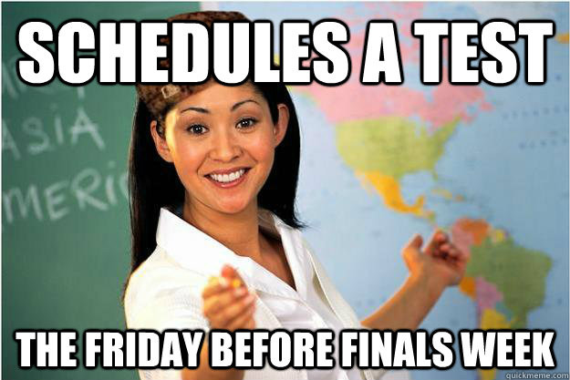 schedules a test the friday before finals week  Scumbag Teacher
