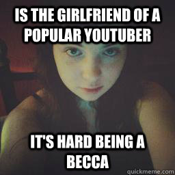 Is the girlfriend of a popular youtuber It's hard being a becca - Is the girlfriend of a popular youtuber It's hard being a becca  xxdarkvulpix