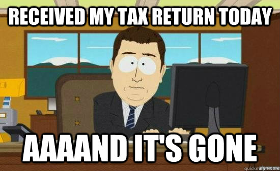 Received my tax return today AAAAND it's gone  aaaand its gone