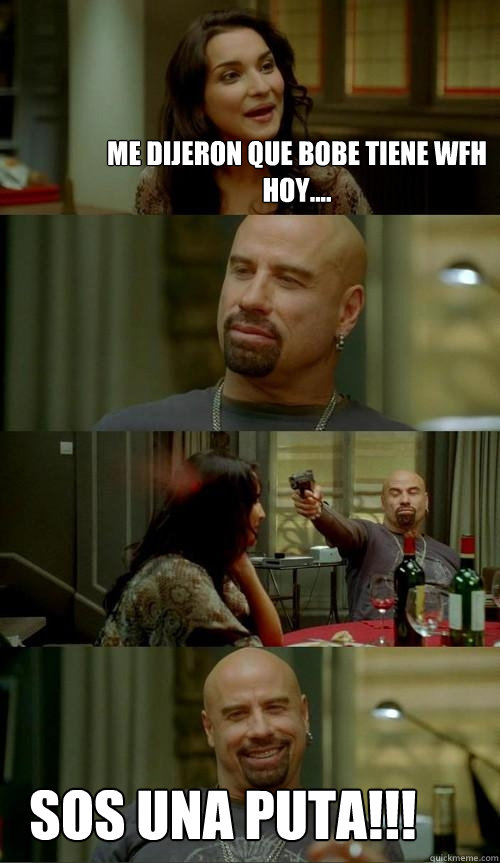 Me dijeron que bobe tiene WFH hoy.... SOS UNA PUTA!!!  Skinhead John