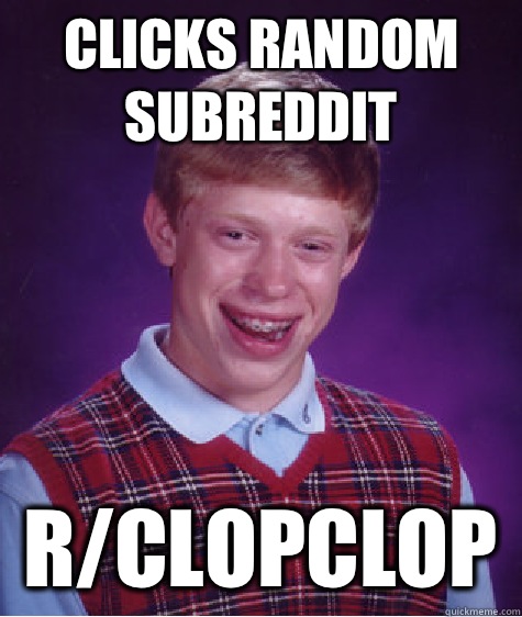 Clicks random subreddit R/clopclop   Bad Luck Brian