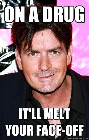 on a drug it'll melt your face-off - on a drug it'll melt your face-off  Misc