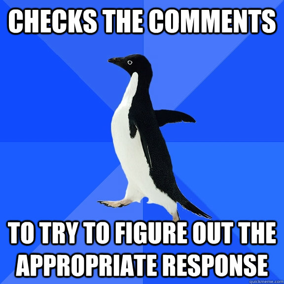 Checks the comments To try to figure out the appropriate response  Socially Awkward Penguin