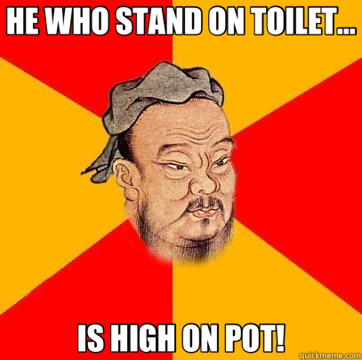 HE WHO STAND ON TOILET... IS HIGH ON POT!  Confucius says