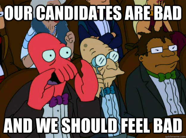 Our candidates are bad AND we SHOULD FEEL bad  Zoidberg you should feel bad