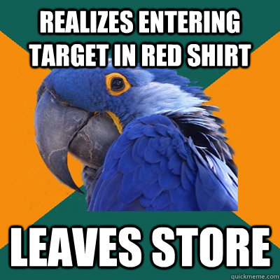 realizes entering target in red shirt leaves store  Paranoid Parrot
