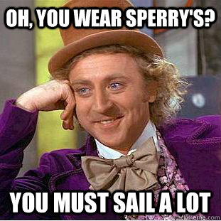 Oh, you wear Sperry's? You must sail a lot  Creepy Wonka
