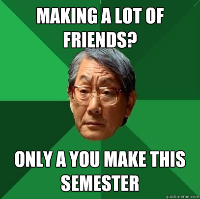 Making a lot of friends? Only A you make this semester  ASIAN FATHER