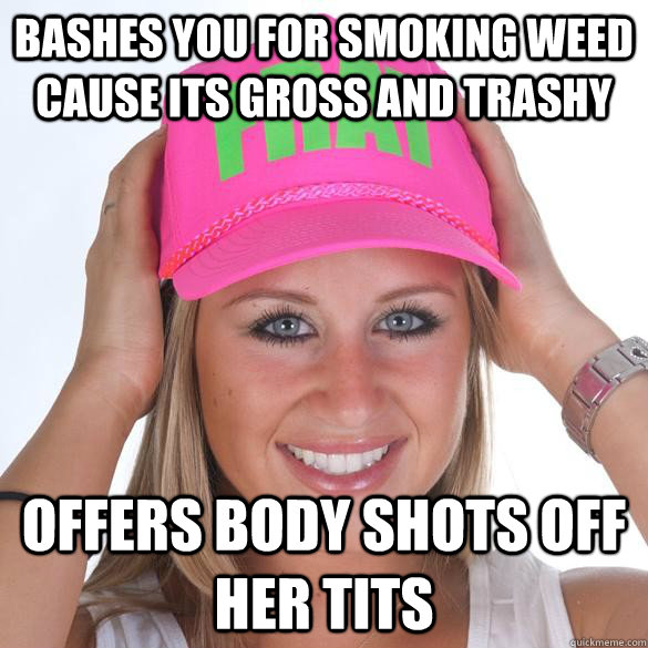 bashes you for smoking weed cause its gross and trashy offers body shots off her tits  Christian Sorority Girl