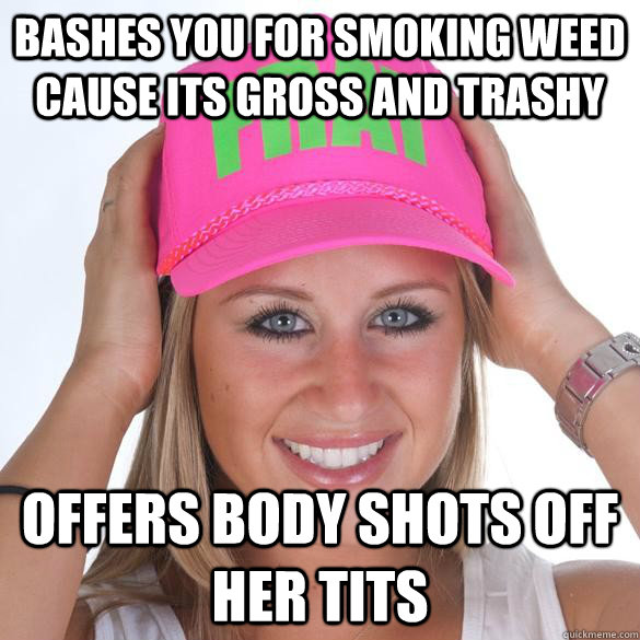bashes you for smoking weed cause its gross and trashy offers body shots off her tits - bashes you for smoking weed cause its gross and trashy offers body shots off her tits  Christian Sorority Girl