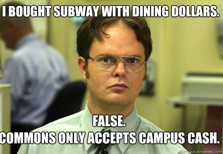 I bought Subway with Dining Dollars. False.
Commons only accepts Campus Cash.  Schrute