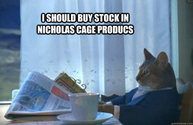 I should buy stock in Nicholas Cage producs - I should buy stock in Nicholas Cage producs  Sophisticated