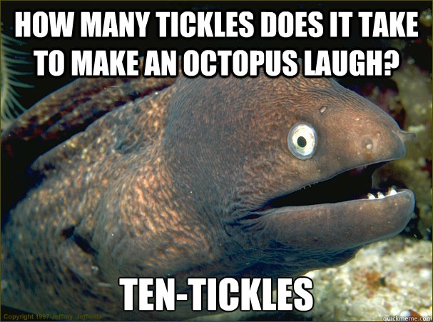 how many tickles does it take to make an octopus laugh? Ten-tickles - how many tickles does it take to make an octopus laugh? Ten-tickles  Bad Joke Eel