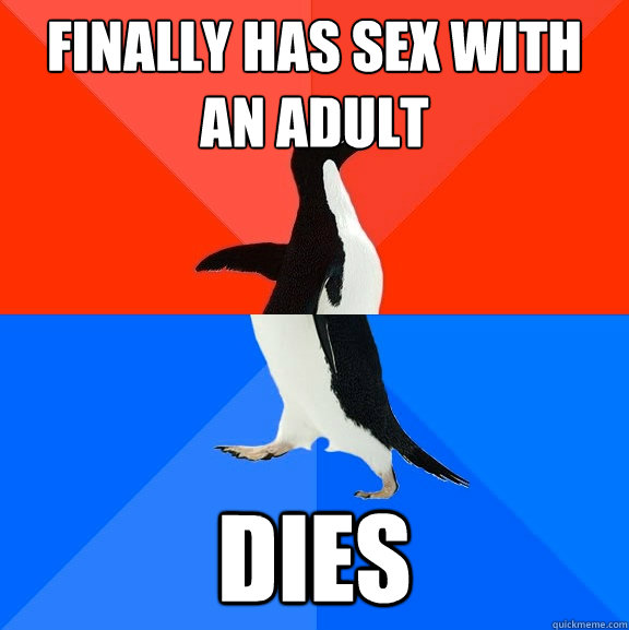 Finally has sex with an Adult Dies  Socially Awesome Awkward Penguin
