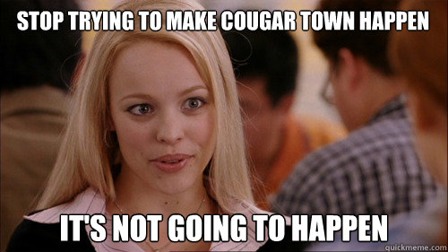 stop trying to make Cougar Town happen It's not going to happen  regina george