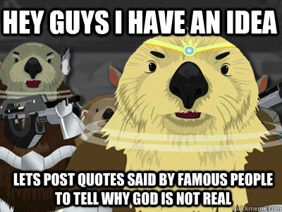 hey guys i have an idea lets post quotes said by famous people to tell why god is not real  