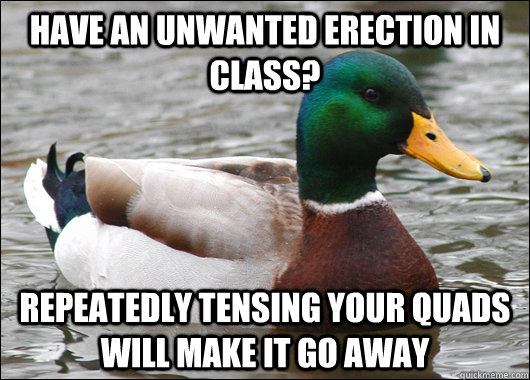Have an unwanted erection in class? Repeatedly Tensing your quads will make it go away  Actual Advice Mallard