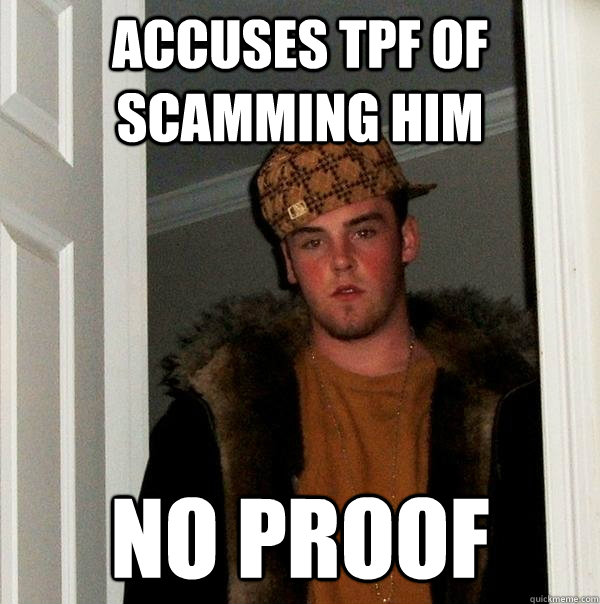 Accuses TPF of scamming him No proof  Scumbag Steve