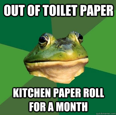 out of toilet paper kitchen paper roll for a month  Foul Bachelor Frog