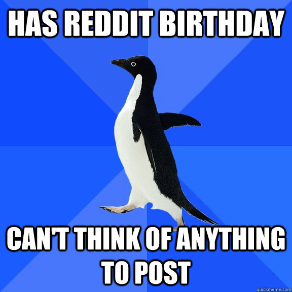 has reddit birthday can't think of anything to post  Socially Awkward Penguin