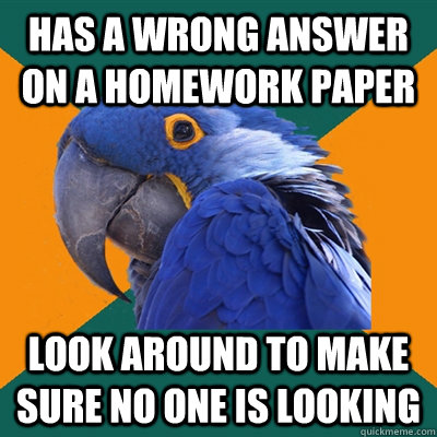 Has a wrong answer on a Homework paper look around to make sure no one is looking - Has a wrong answer on a Homework paper look around to make sure no one is looking  Paranoid Parrot