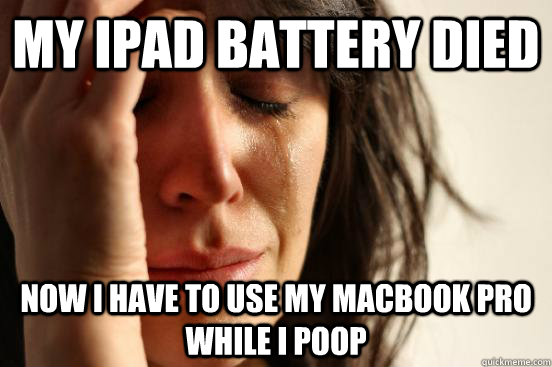 My ipad battery died now i have to use my macbook pro while i poop  First World Problems