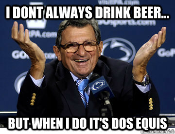 I dont always drink beer... But when i do it's Dos Equis - I dont always drink beer... But when i do it's Dos Equis  Joe Pa