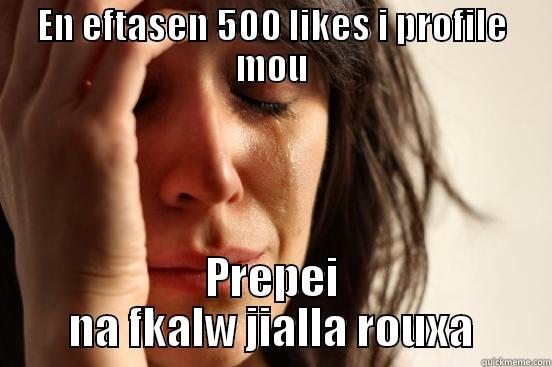EN EFTASEN 500 LIKES I PROFILE MOU PREPEI NA FKALW JIALLA ROUXA First World Problems