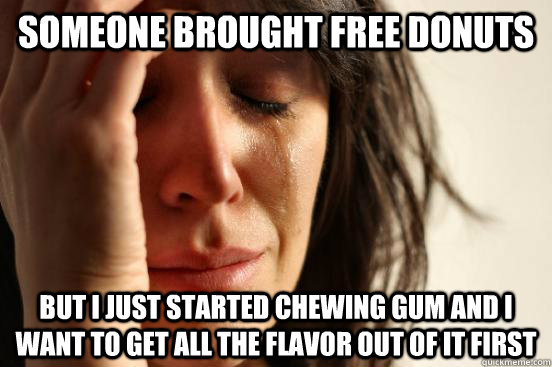 Someone brought free donuts But i just started chewing gum and i want to get all the flavor out of it first  First World Problems