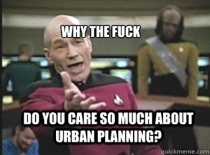why the fuck do you care so much about urban planning? - why the fuck do you care so much about urban planning?  Annoyed Picard