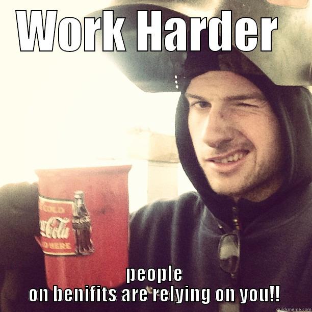 WORK HARDER  PEOPLE ON BENEFITS ARE RELYING ON YOU!! Misc