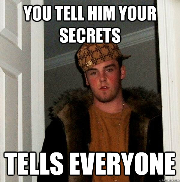 you tell him your secrets tells everyone  Scumbag Steve