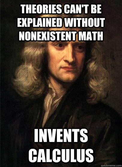 theories can't be explained without nonexistent math invents calculus  Sir Isaac Newton