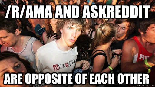 /r/ama and askreddit are opposite of each other  Sudden Clarity Clarence