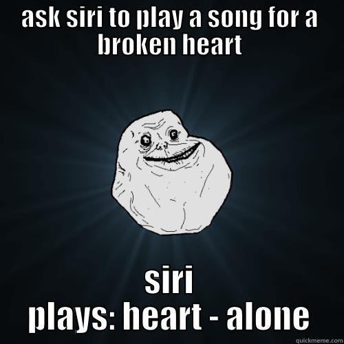 broken heart siri - ASK SIRI TO PLAY A SONG FOR A BROKEN HEART SIRI PLAYS: HEART - ALONE Forever Alone