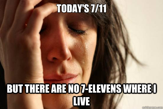 Today's 7/11 But there are no 7-Elevens where I live  First World Problems