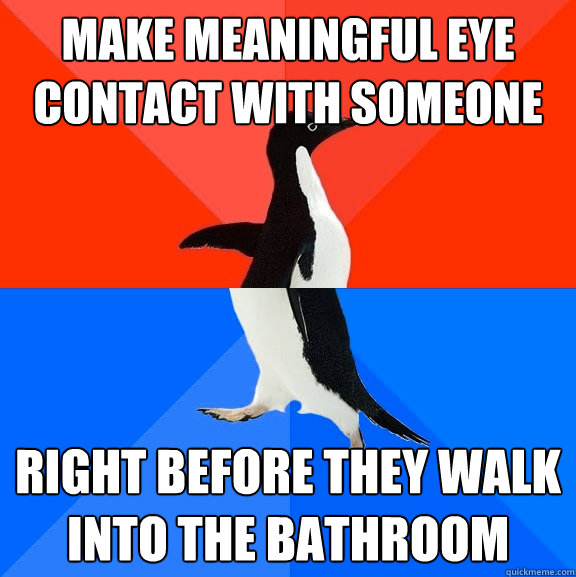 Make meaningful eye contact with someone right before they walk into the bathroom  Socially Awesome Awkward Penguin