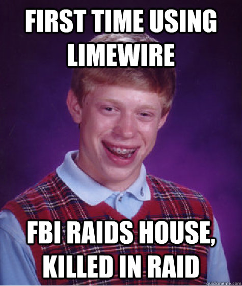 first time using limewire fbi raids house, killed in raid - first time using limewire fbi raids house, killed in raid  Bad Luck Brian