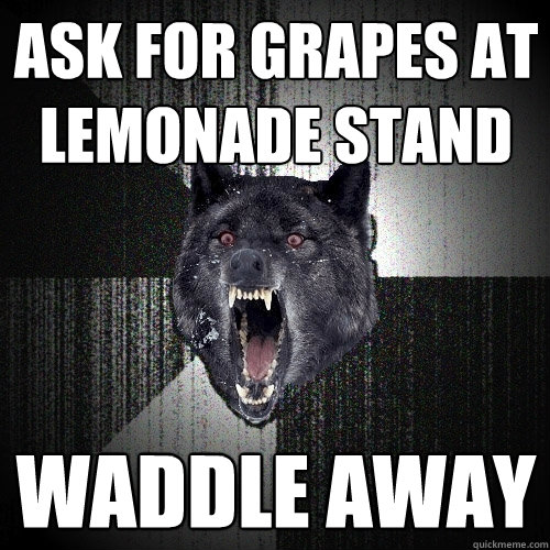 ASK FOR grapes at lemonade stand waddle away  Insanity Wolf
