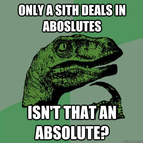 Only A Sith Deals in Aboslutes Isn't that an absolute?  - Only A Sith Deals in Aboslutes Isn't that an absolute?   Philosoraptor